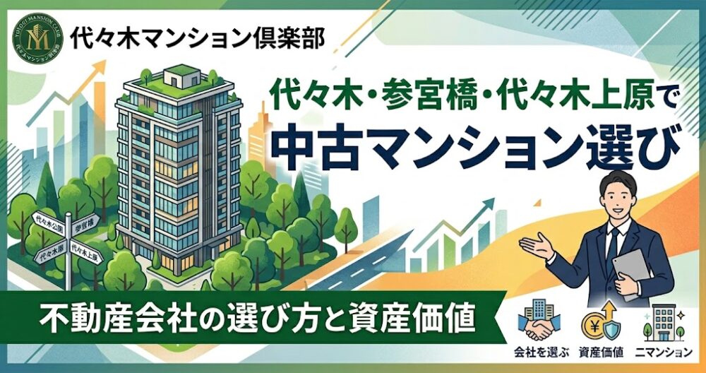 代々木・代々木上原エリアで中古マンションを探すなら？プロが教える不動産会社の選び方とおすすめの視点